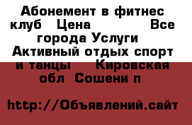 Абонемент в фитнес клуб › Цена ­ 23 000 - Все города Услуги » Активный отдых,спорт и танцы   . Кировская обл.,Сошени п.